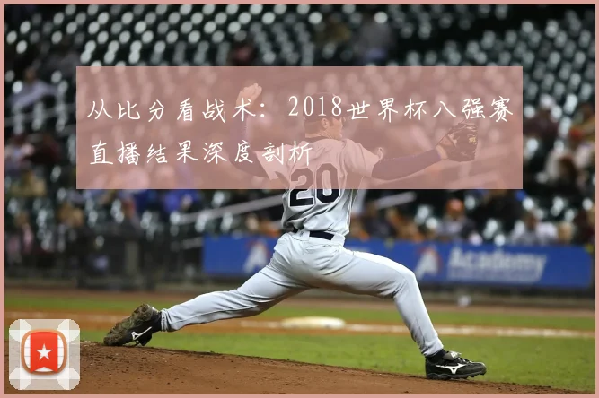 从比分看战术:2018世界杯八强赛直播结果深度剖析