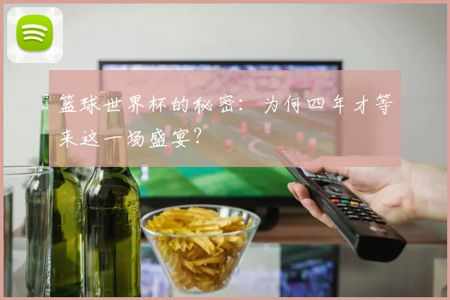 篮球世界杯的秘密:为何四年才等来这一场盛宴?