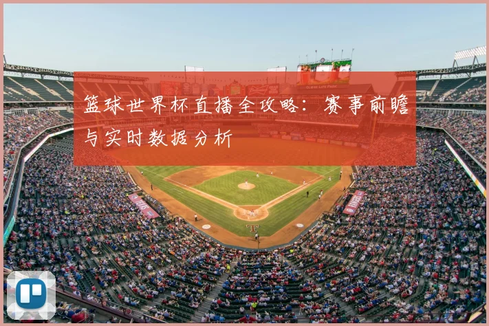 篮球世界杯直播全攻略:赛事前瞻与实时数据分析