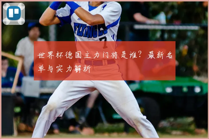 世界杯德国主力门将是谁？最新名单与实力解析