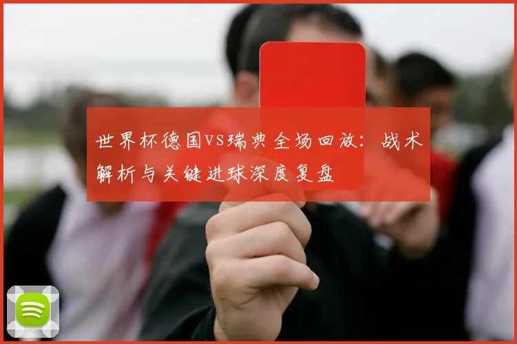 世界杯德国vs瑞典全场回放：战术解析与关键进球深度复盘