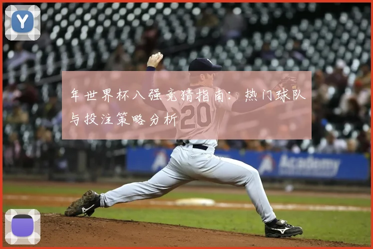 年世界杯八强竞猜指南:热门球队与投注策略分析