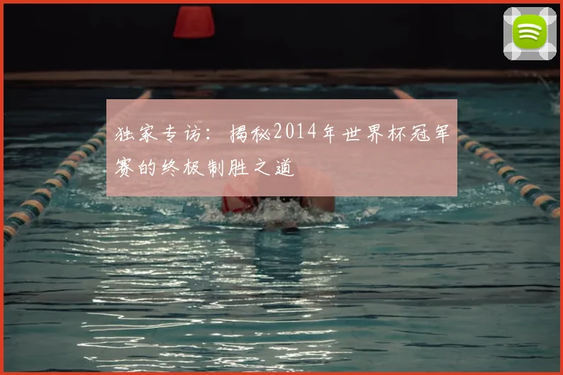 独家专访：揭秘2014年世界杯冠军赛的终极制胜之道