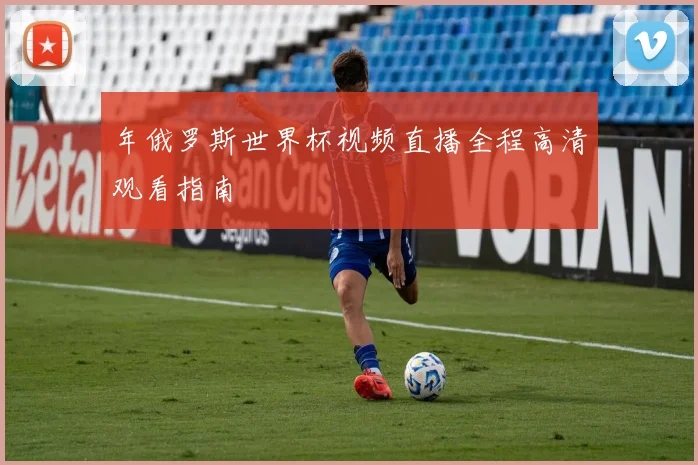 年俄罗斯世界杯视频直播全程高清观看指南