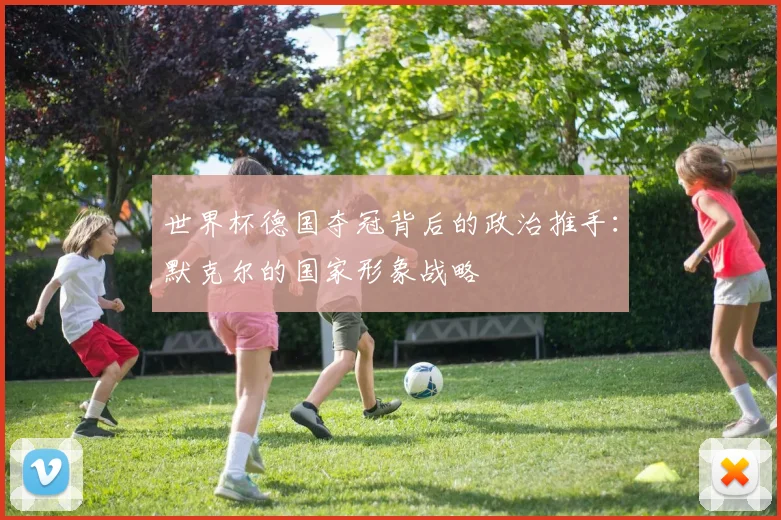 世界杯德国夺冠背后的政治推手：默克尔的国家形象战略