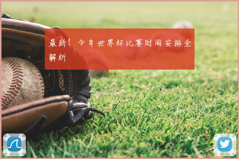 最新!今年世界杯比赛时间安排全解析