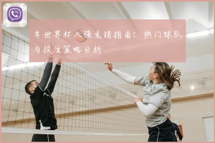 年世界杯八强竞猜指南:热门球队与投注策略分析