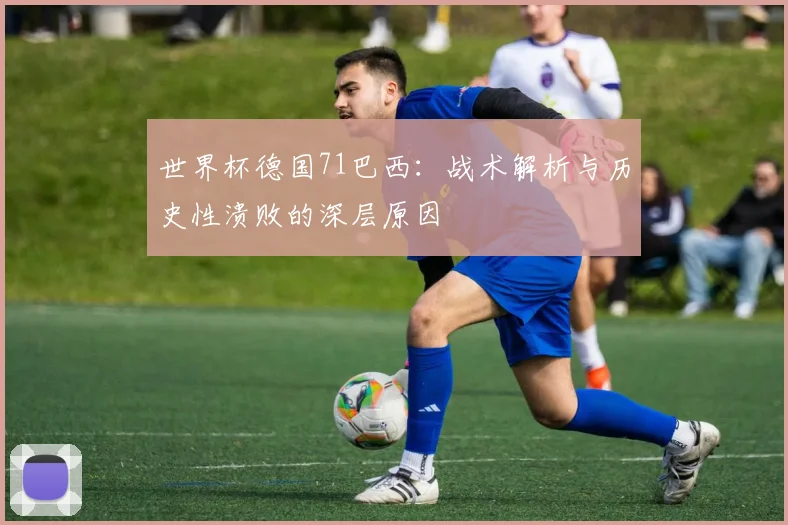 世界杯德国71巴西：战术解析与历史性溃败的深层原因