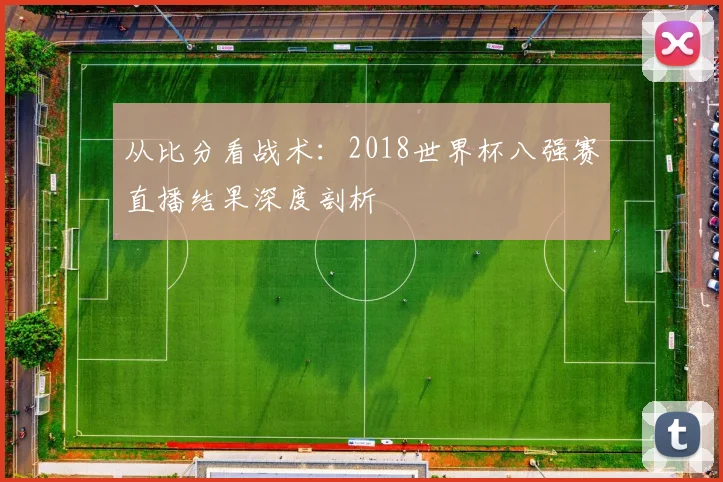 从比分看战术:2018世界杯八强赛直播结果深度剖析