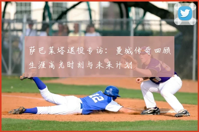 萨巴莱塔退役专访：曼城传奇回顾生涯高光时刻与未来计划