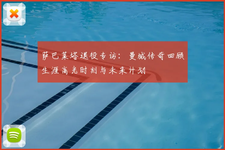 萨巴莱塔退役专访：曼城传奇回顾生涯高光时刻与未来计划