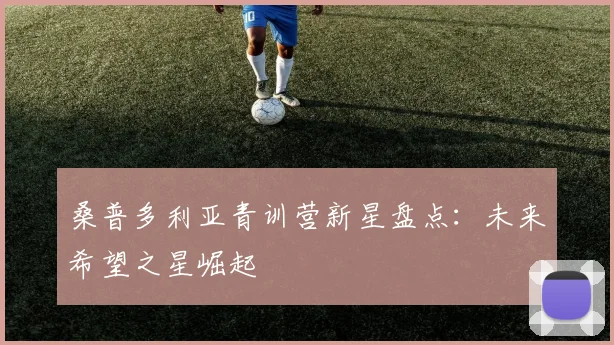 桑普多利亚青训营新星盘点：未来希望之星崛起