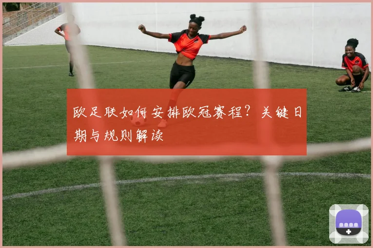 欧足联如何安排欧冠赛程？关键日期与规则解读
