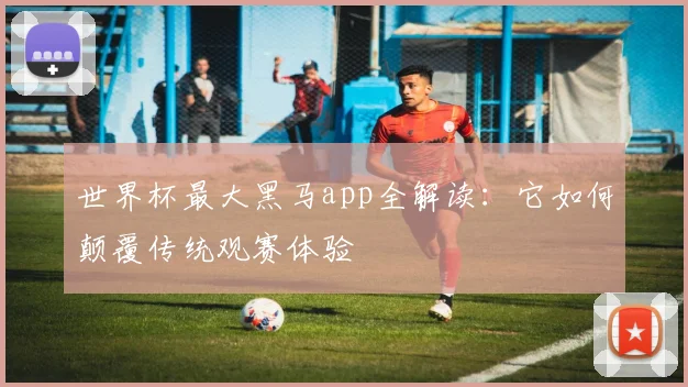 世界杯最大黑马app全解读：它如何颠覆传统观赛体验