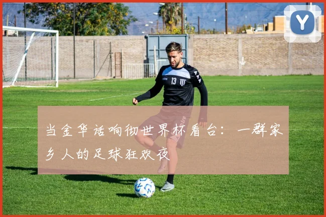 当金华话响彻世界杯看台：一群家乡人的足球狂欢夜